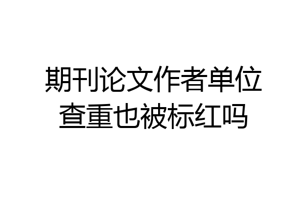 期刊论文作者单位查重也被标红吗