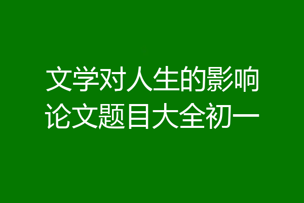文学对人生的影响论文题目大全初一