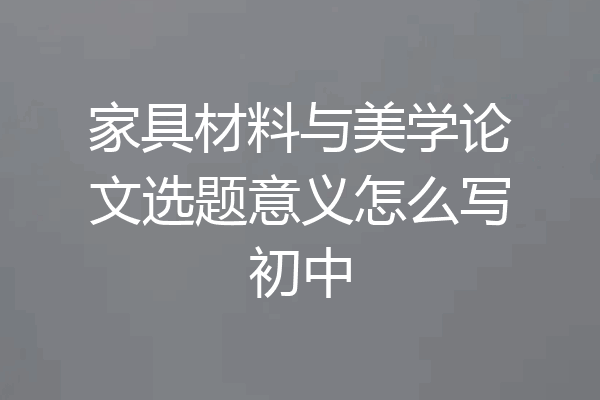家具材料与美学论文选题意义怎么写初中