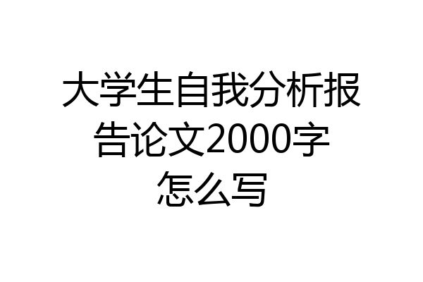 大学生自我分析报告论文2000字怎么写
