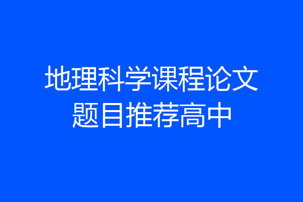 地理科学课程论文题目推荐高中