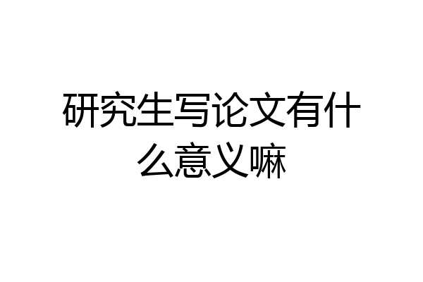 研究生写论文有什么意义嘛