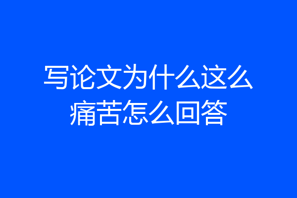 写论文为什么这么痛苦怎么回答