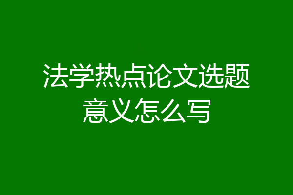 法学热点论文选题意义怎么写