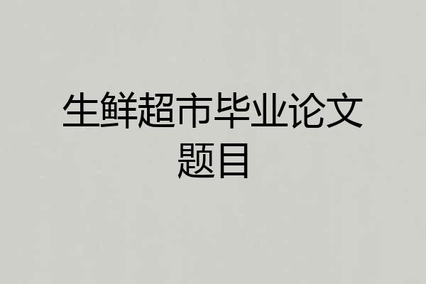 生鲜超市毕业论文题目
