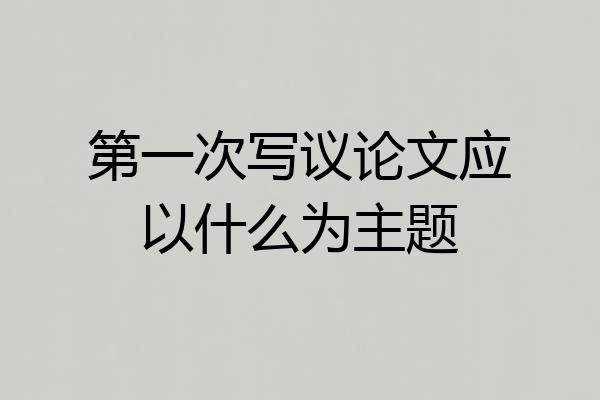 第一次写议论文应以什么为主题