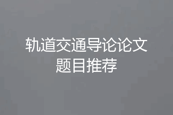 轨道交通导论论文题目推荐