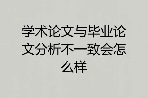 学术论文与毕业论文分析不一致会怎么样
