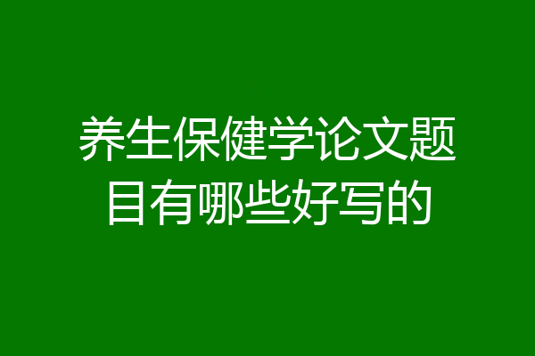 养生保健学论文题目有哪些好写的