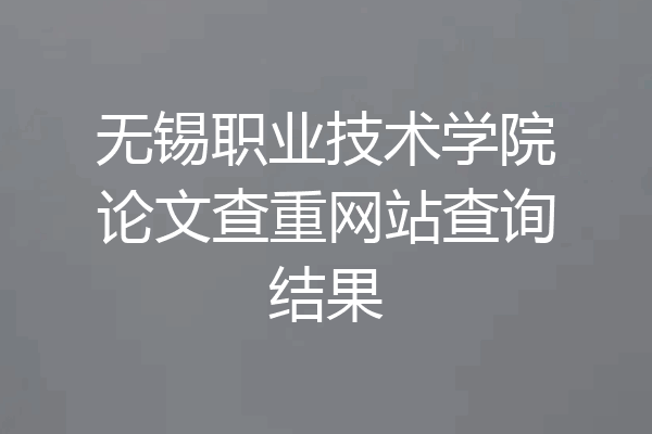 无锡职业技术学院论文查重网站查询结果