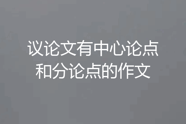 议论文有中心论点和分论点的作文