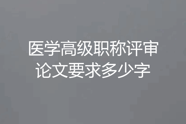 医学高级职称评审论文要求多少字
