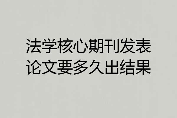 法学核心期刊发表论文要多久出结果