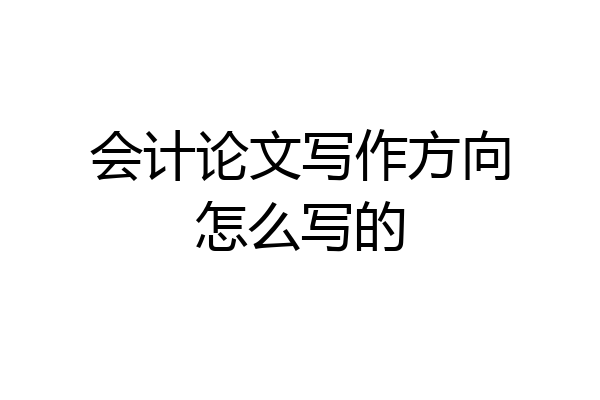 会计论文写作方向怎么写的