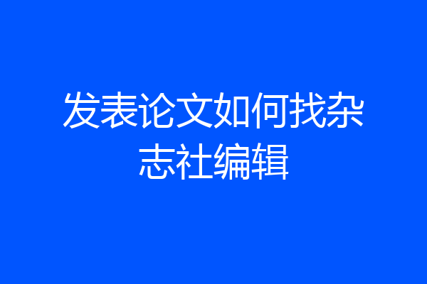 发表论文如何找杂志社编辑