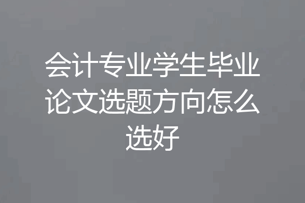会计专业学生毕业论文选题方向怎么选好