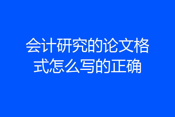 会计研究的论文格式怎么写的正确
