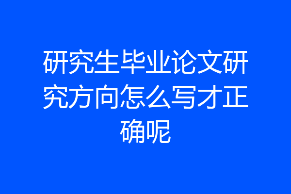 研究生毕业论文研究方向怎么写才正确呢