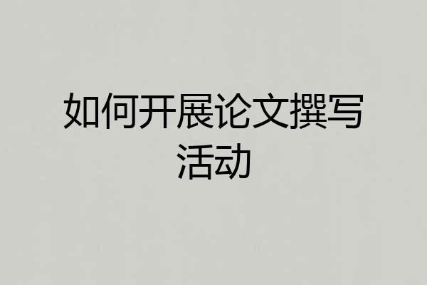 如何开展论文撰写活动