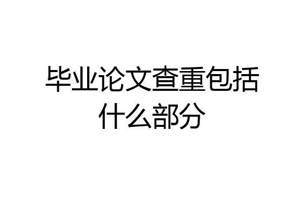 毕业论文查重包括什么部分