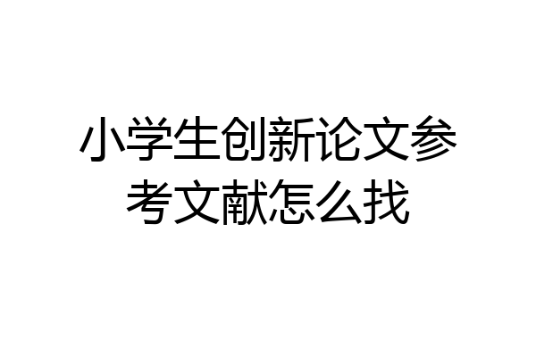 小学生创新论文参考文献怎么找