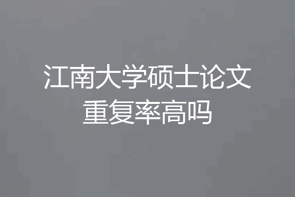 江南大学硕士论文重复率高吗
