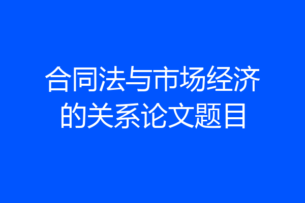 合同法与市场经济的关系论文题目