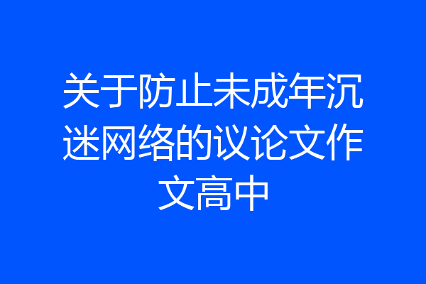 关于防止未成年沉迷网络的议论文作文高中