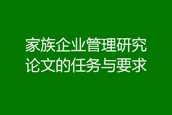 家族企业管理研究论文的任务与要求