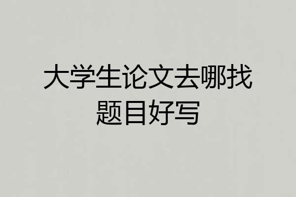 大学生论文去哪找题目好写