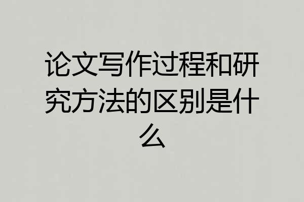 论文写作过程和研究方法的区别是什么