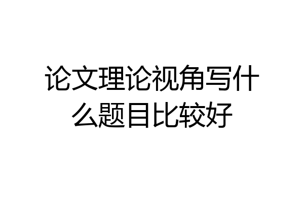 论文理论视角写什么题目比较好
