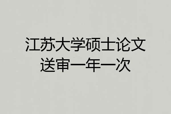 江苏大学硕士论文送审一年一次