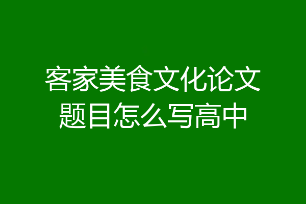 客家美食文化论文题目怎么写高中
