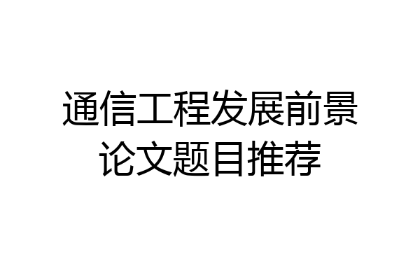 通信工程发展前景论文题目推荐