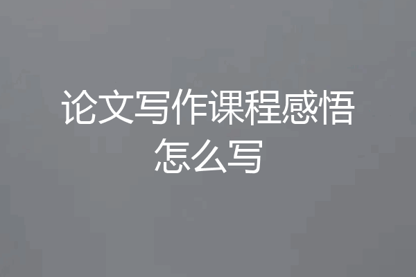 论文写作课程感悟怎么写