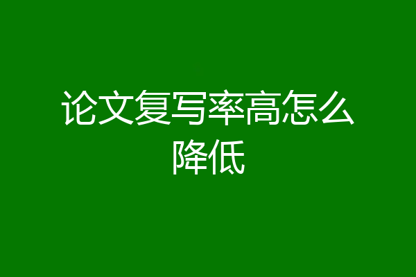 论文复写率高怎么降低