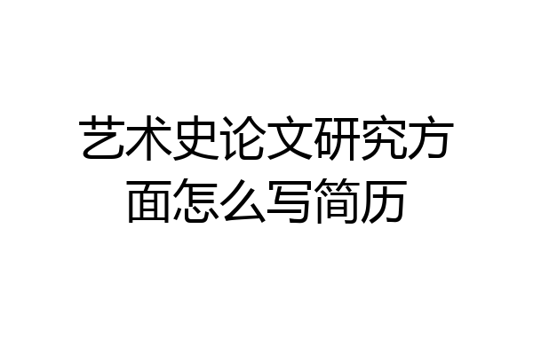 艺术史论文研究方面怎么写简历