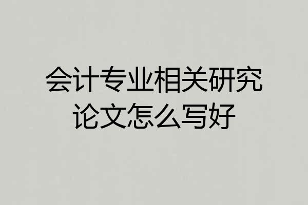 会计专业相关研究论文怎么写好