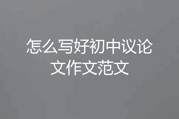 怎么写好初中议论文作文范文