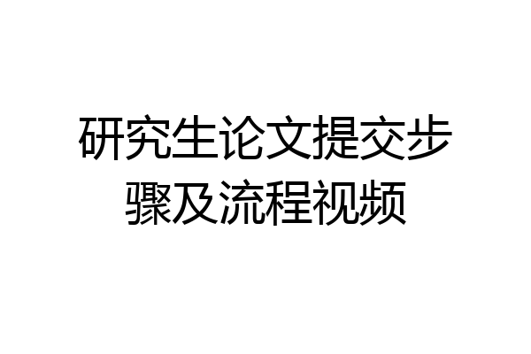 研究生论文提交步骤及流程视频