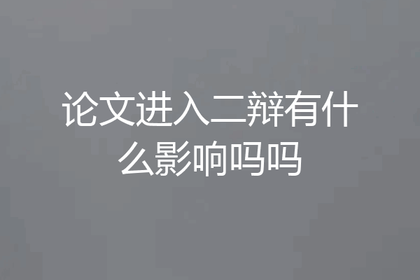 论文进入二辩有什么影响吗吗