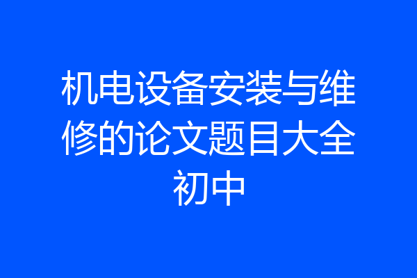 机电设备安装与维修的论文题目大全初中
