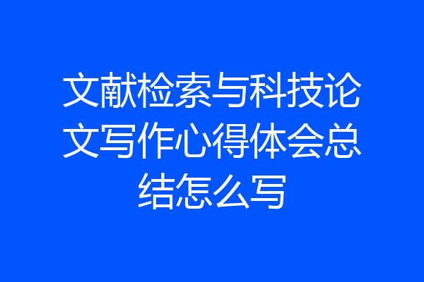 文献检索与科技论文写作心得体会总结怎么写
