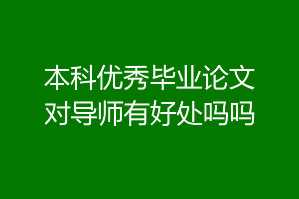 本科优秀毕业论文对导师有好处吗吗