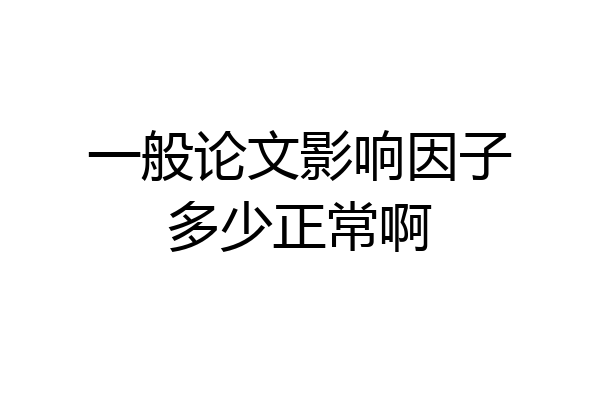 一般论文影响因子多少正常啊