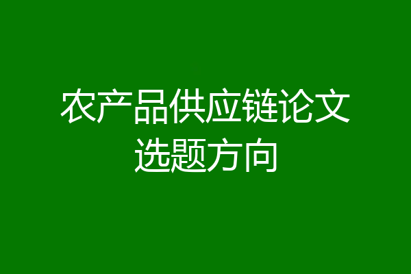 农产品供应链论文选题方向