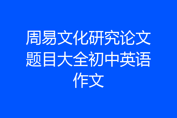 周易文化研究论文题目大全初中英语作文