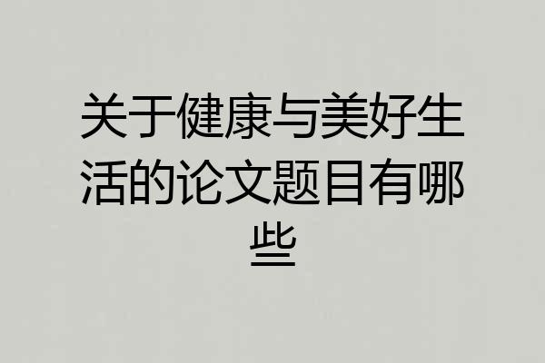 关于健康与美好生活的论文题目有哪些