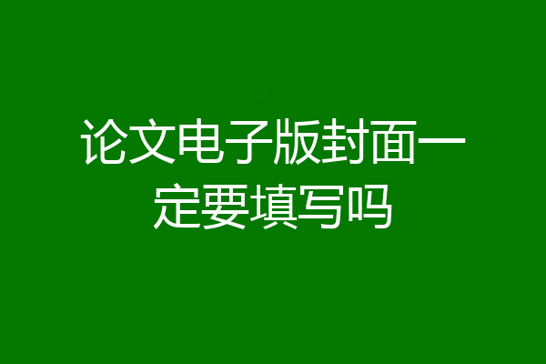 论文电子版封面一定要填写吗